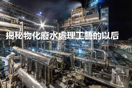 揭秘物化廢水處理工藝的以后前景與挑戰(zhàn)！